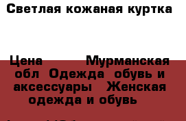 Светлая кожаная куртка  › Цена ­ 700 - Мурманская обл. Одежда, обувь и аксессуары » Женская одежда и обувь   